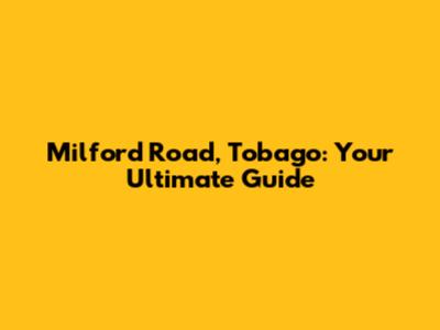 Milford Road, Tobago: Your Ultimate Guide