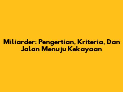 Miliarder: Pengertian, Kriteria, Dan Jalan Menuju Kekayaan
