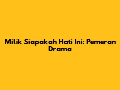 Milik Siapakah Hati Ini: Pemeran Drama