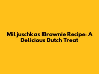 Miljuschka's IBrownie Recipe: A Delicious Dutch Treat