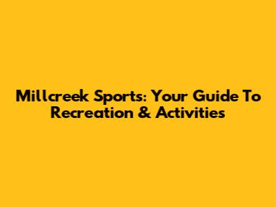 Millcreek Sports: Your Guide To Recreation & Activities
