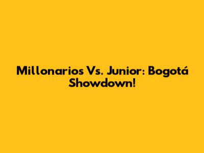 Millonarios Vs. Junior: Bogotá Showdown!