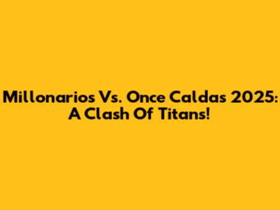 Millonarios Vs. Once Caldas 2025: A Clash Of Titans!