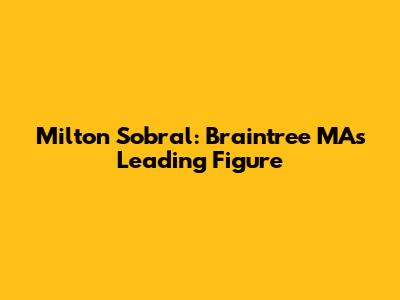 Milton Sobral: Braintree MA's Leading Figure
