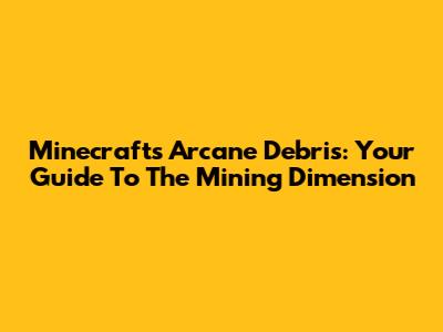 Minecraft's Arcane Debris: Your Guide To The Mining Dimension