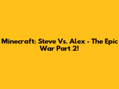 Minecraft: Steve Vs. Alex - The Epic War Part 2!