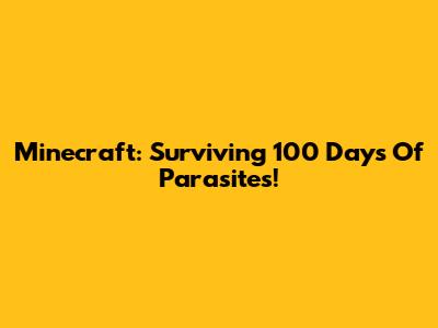 Minecraft: Surviving 100 Days Of Parasites!
