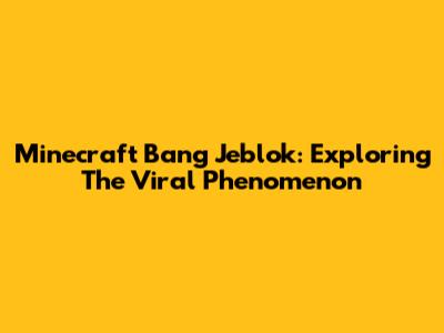 Minecraft Bang Jeblok: Exploring The Viral Phenomenon