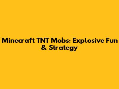 Minecraft TNT Mobs: Explosive Fun & Strategy