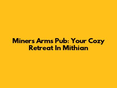 Miner's Arms Pub: Your Cozy Retreat In Mithian