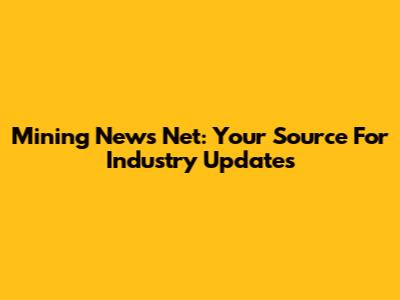 Mining News Net: Your Source For Industry Updates