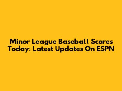Minor League Baseball Scores Today: Latest Updates On ESPN