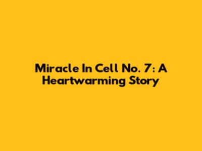 Miracle In Cell No. 7: A Heartwarming Story