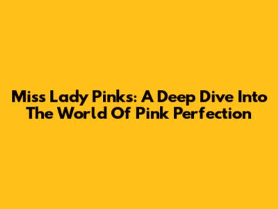 Miss Lady Pinks: A Deep Dive Into The World Of Pink Perfection