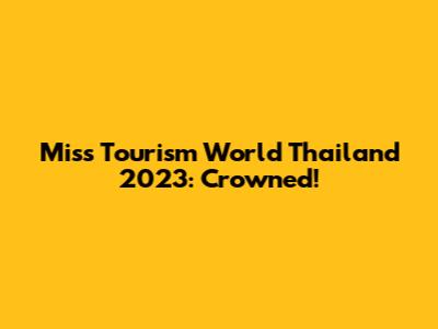 Miss Tourism World Thailand 2023: Crowned!