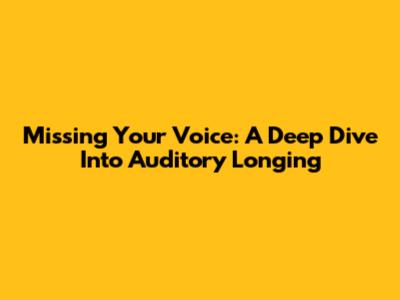Missing Your Voice: A Deep Dive Into Auditory Longing
