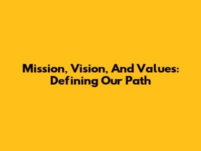 Mission, Vision, And Values: Defining Our Path