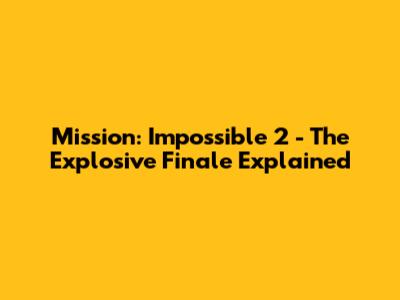 Mission: Impossible 2 - The Explosive Finale Explained