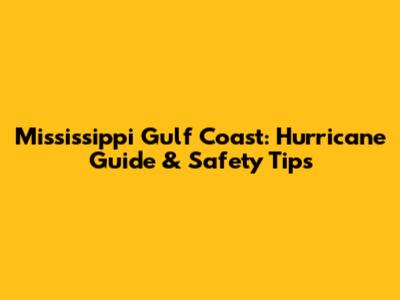 Mississippi Gulf Coast: Hurricane Guide & Safety Tips