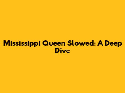 Mississippi Queen Slowed: A Deep Dive