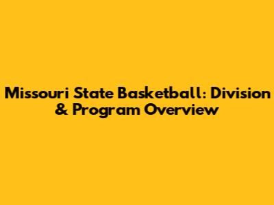 Missouri State Basketball: Division & Program Overview