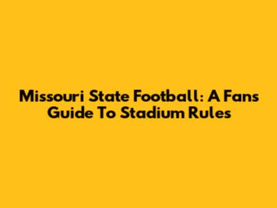 Missouri State Football: A Fan's Guide To Stadium Rules