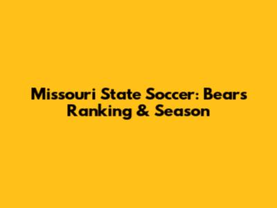 Missouri State Soccer: Bears' Ranking & Season