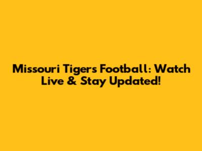 Missouri Tigers Football: Watch Live & Stay Updated!