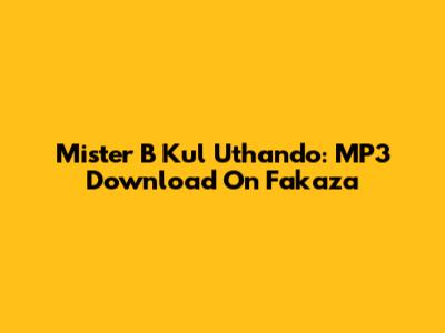 Mister B Kul Uthando: MP3 Download On Fakaza