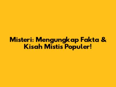 Misteri: Mengungkap Fakta & Kisah Mistis Populer!