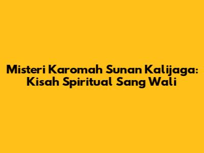 Misteri Karomah Sunan Kalijaga: Kisah Spiritual Sang Wali
