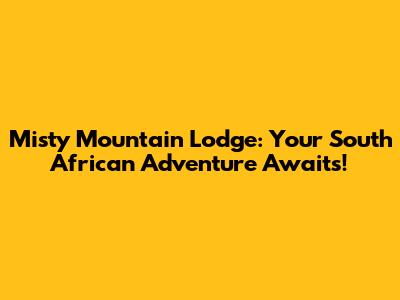 Misty Mountain Lodge: Your South African Adventure Awaits!