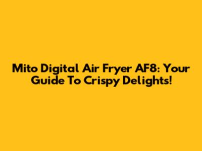 Mito Digital Air Fryer AF8: Your Guide To Crispy Delights!
