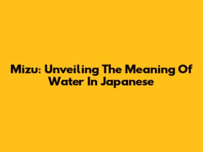 Mizu: Unveiling The Meaning Of Water In Japanese