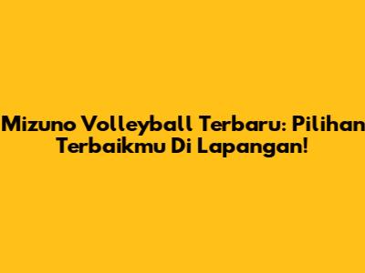 Mizuno Volleyball Terbaru: Pilihan Terbaikmu Di Lapangan!