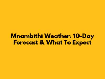 Mnambithi Weather: 10-Day Forecast & What To Expect