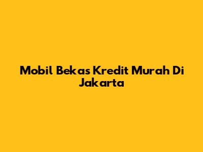 Mobil Bekas Kredit Murah Di Jakarta