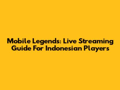 Mobile Legends: Live Streaming Guide For Indonesian Players