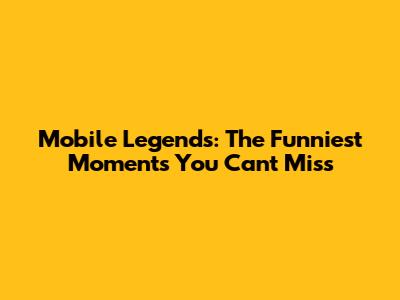Mobile Legends: The Funniest Moments You Can't Miss