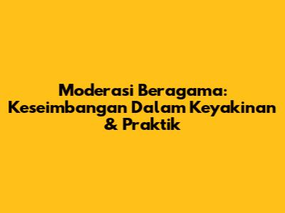 Moderasi Beragama: Keseimbangan Dalam Keyakinan & Praktik