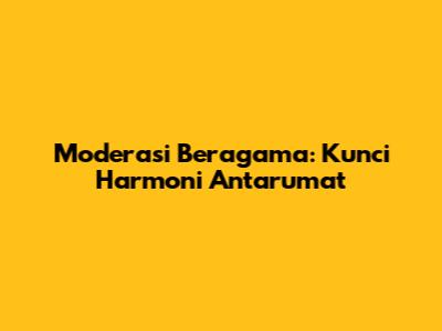 Moderasi Beragama: Kunci Harmoni Antarumat
