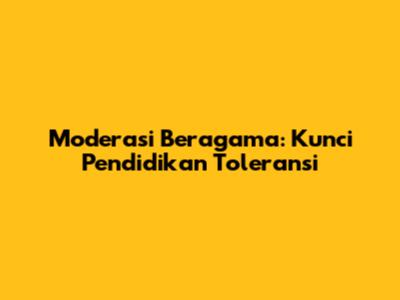Moderasi Beragama: Kunci Pendidikan Toleransi