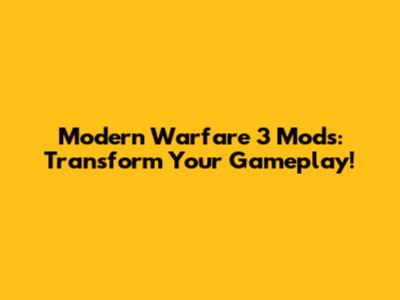 Modern Warfare 3 Mods: Transform Your Gameplay!