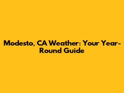 Modesto, CA Weather: Your Year-Round Guide
