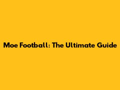Moe Football: The Ultimate Guide