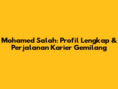 Mohamed Salah: Profil Lengkap & Perjalanan Karier Gemilang