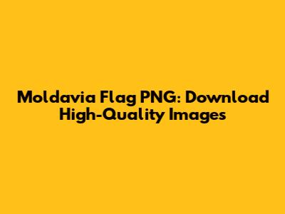 Moldavia Flag PNG: Download High-Quality Images