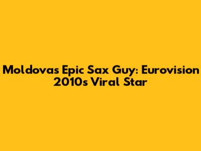 Moldova's Epic Sax Guy: Eurovision 2010's Viral Star