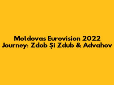 Moldova's Eurovision 2022 Journey: Zdob Și Zdub & Advahov