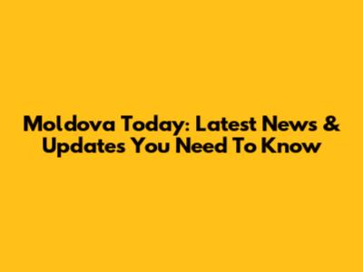 Moldova Today: Latest News & Updates You Need To Know